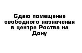 Сдаю помещение свободного назначения в центре Роства-на-Дону